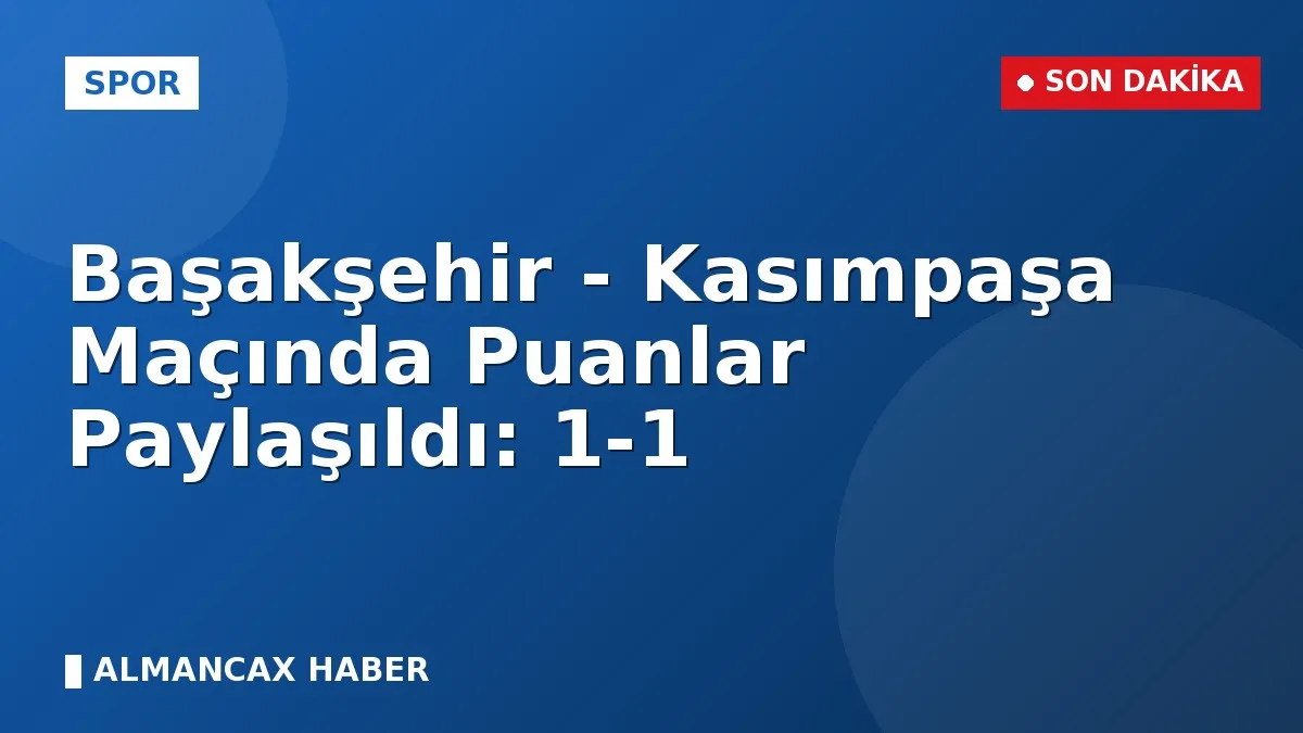 Başakşehir - Kasımpaşa Maçında Puanlar Paylaşıldı: 1-1