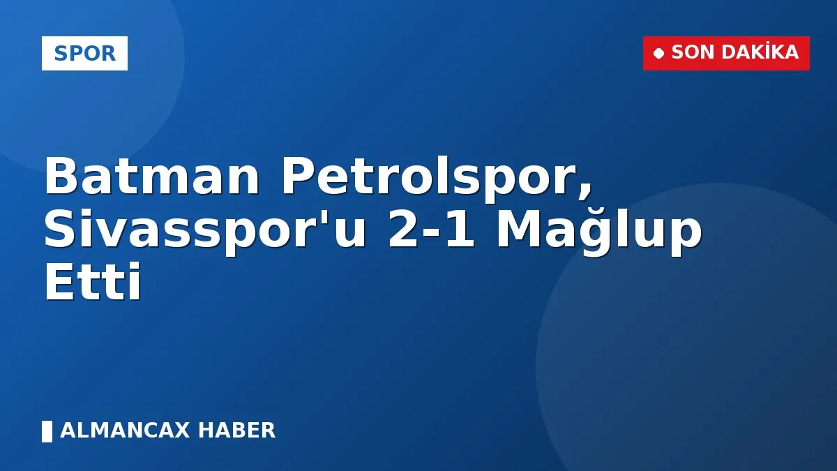 Batman Petrolspor, Sivasspor'u 2-1 Mağlup Etti