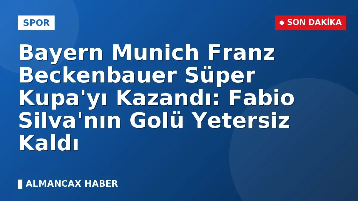 Bayern Munich Franz Beckenbauer Süper Kupa'yı Kazandı: Fabio Silva'nın Golü Yetersiz Kaldı