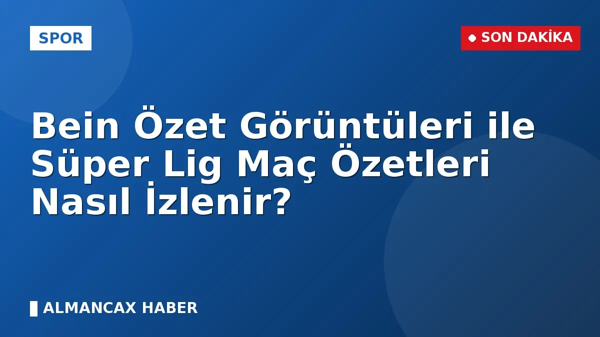 Bein Özet Görüntüleri ile Süper Lig Maç Özetleri Nasıl İzlenir?