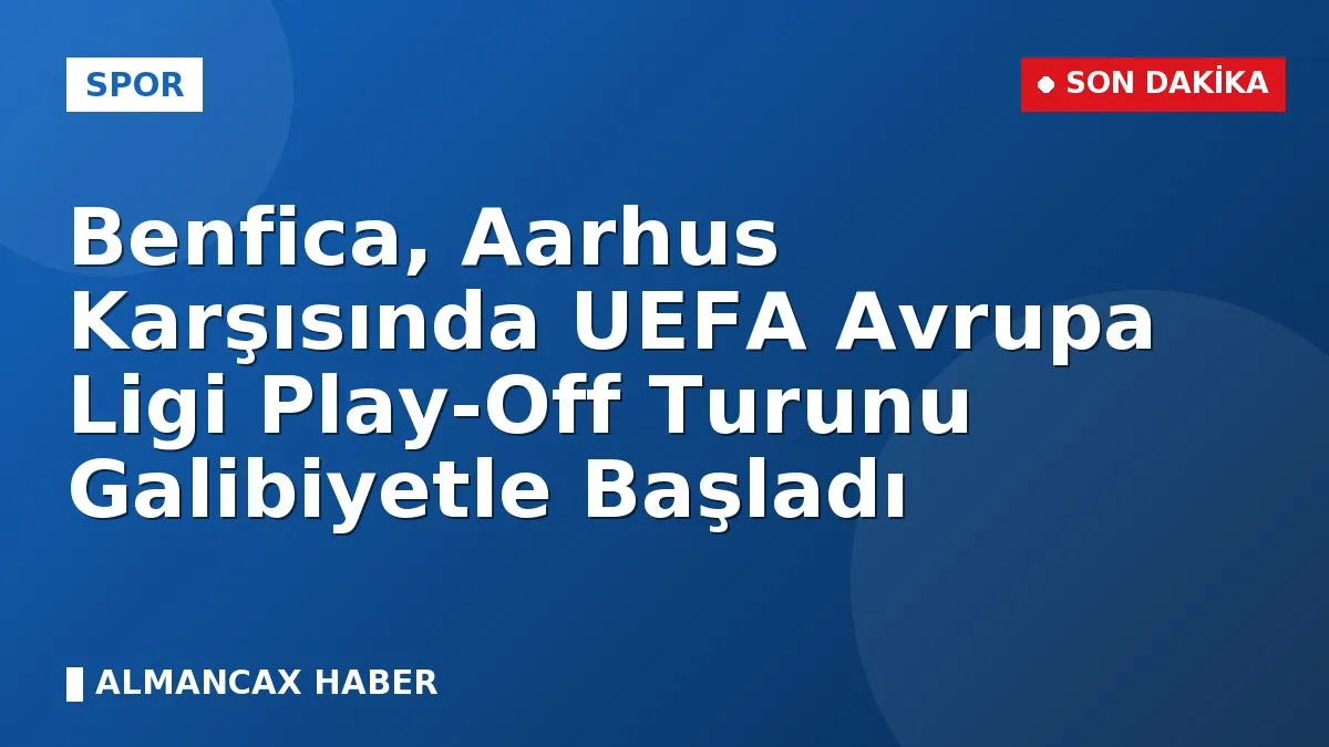 Benfica, Aarhus Karşısında UEFA Avrupa Ligi Play-Off Turunu Galibiyetle Başladı