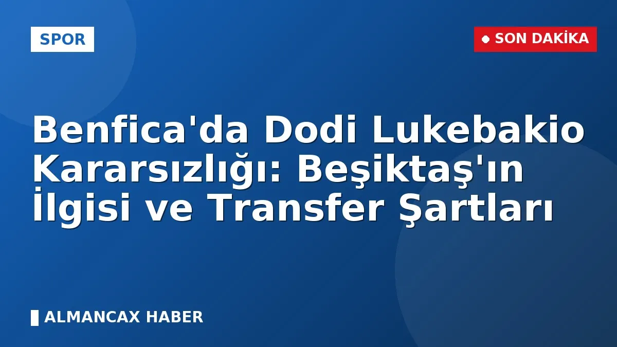 Benfica'da Dodi Lukebakio Kararsızlığı: Beşiktaş'ın İlgisi ve Transfer Şartları