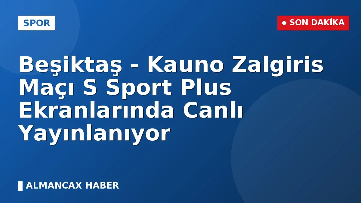 Beşiktaş - Kauno Zalgiris Maçı S Sport Plus Ekranlarında Canlı Yayınlanıyor
