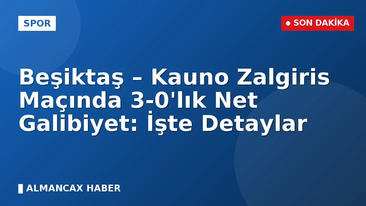 Beşiktaş – Kauno Zalgiris Maçında 3-0'lık Net Galibiyet: İşte Detaylar