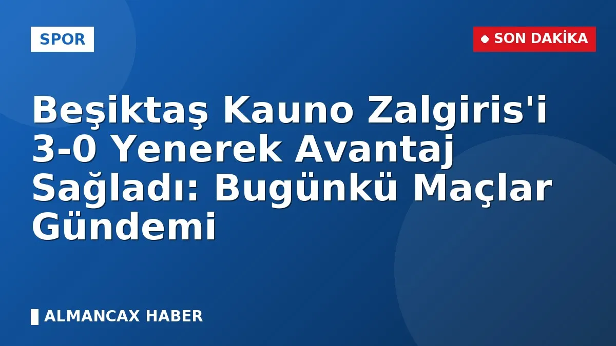 Beşiktaş Kauno Zalgiris'i 3-0 Yenerek Avantaj Sağladı: Bugünkü Maçlar Gündemi