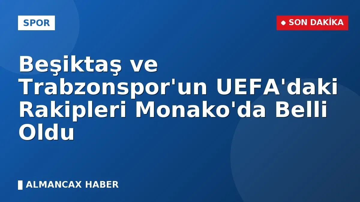 Beşiktaş ve Trabzonspor'un UEFA'daki Rakipleri Monako'da Belli Oldu