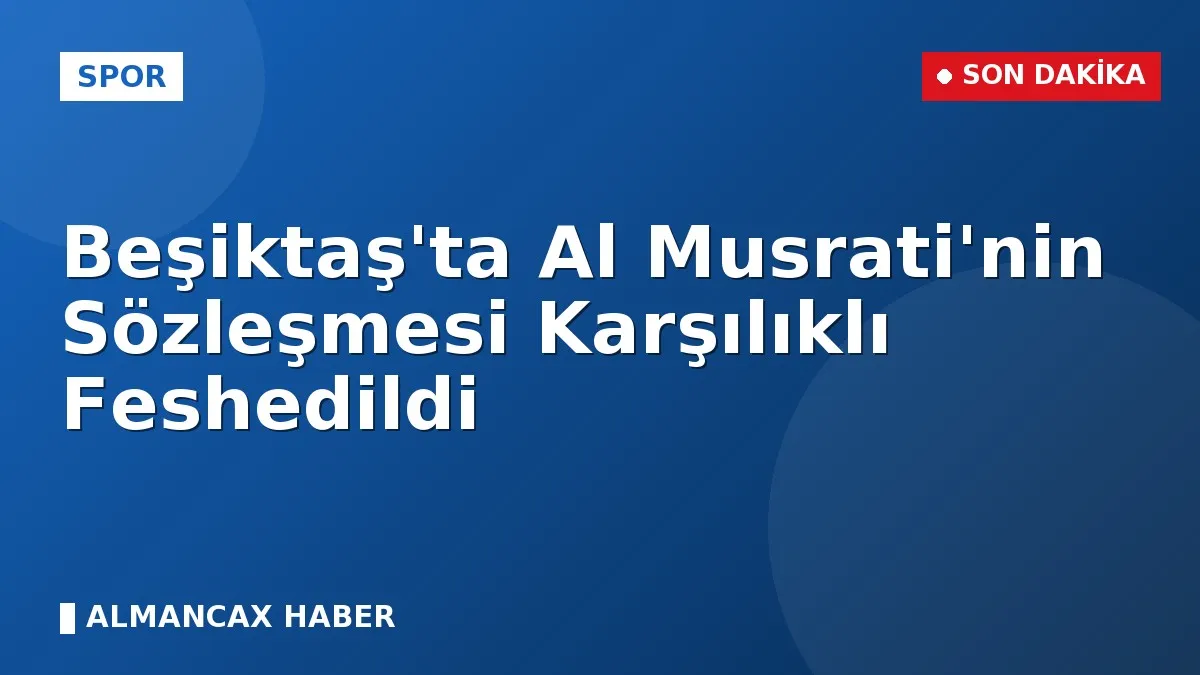 Beşiktaş'ta Al Musrati'nin Sözleşmesi Karşılıklı Feshedildi