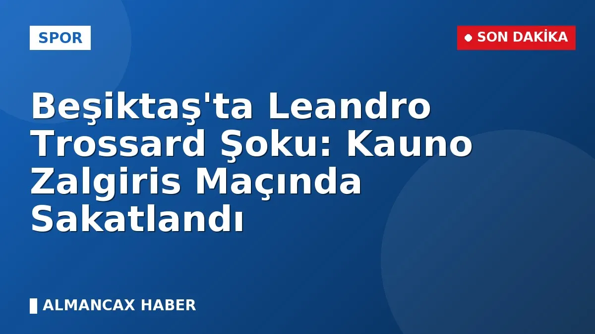 Beşiktaş'ta Leandro Trossard Şoku: Kauno Zalgiris Maçında Sakatlandı