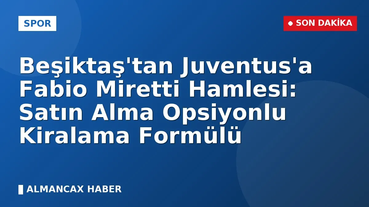 Beşiktaş'tan Juventus'a Fabio Miretti Hamlesi: Satın Alma Opsiyonlu Kiralama Formülü