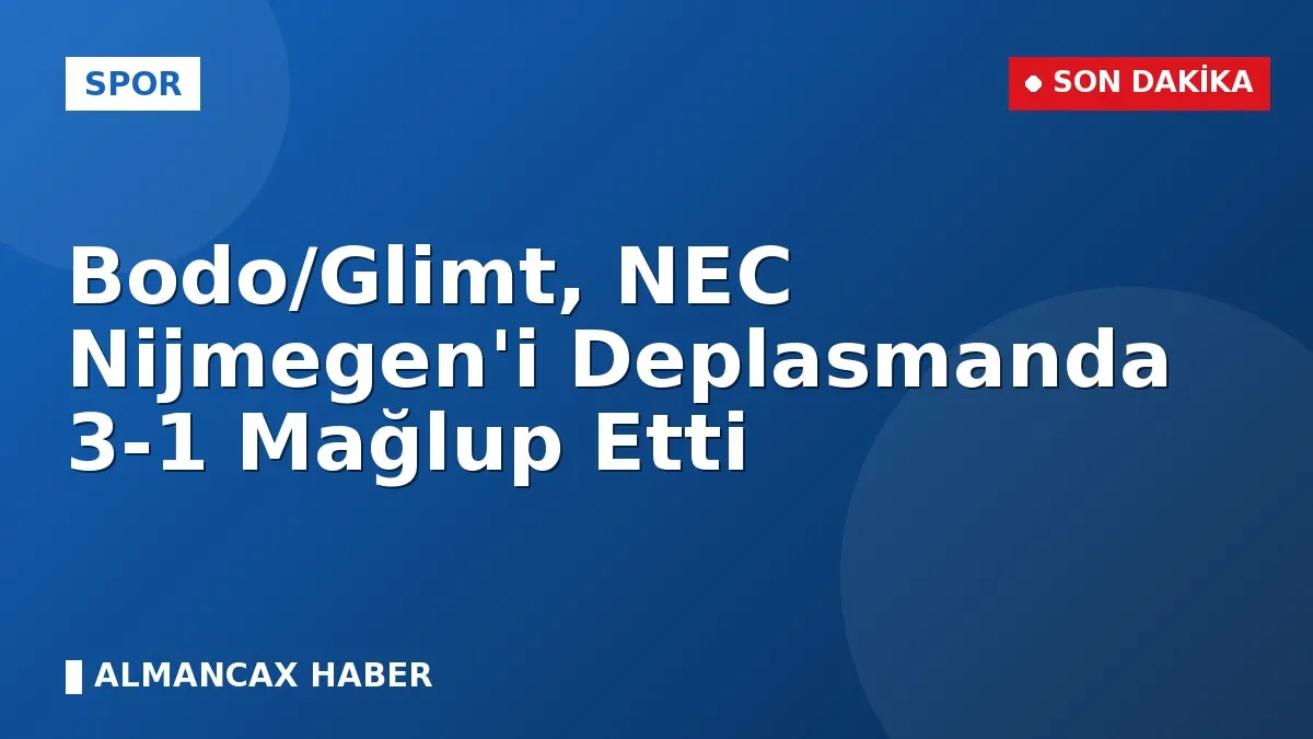 Bodo/Glimt, NEC Nijmegen'i Deplasmanda 3-1 Mağlup Etti