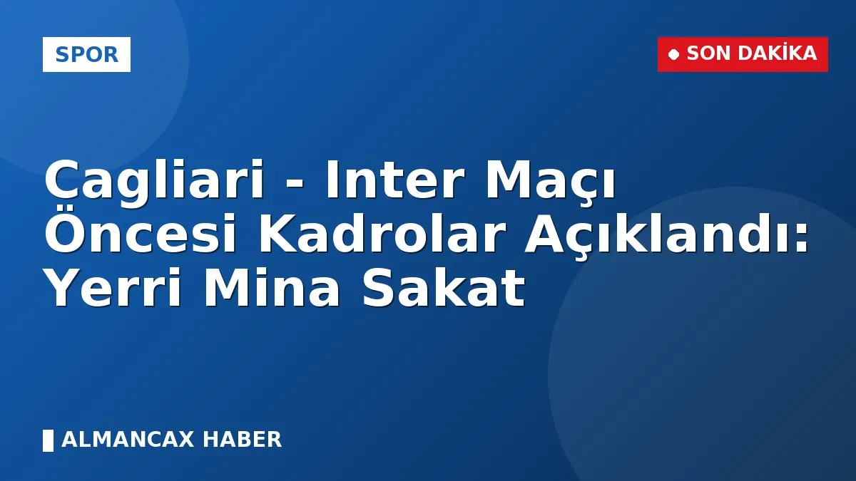 Cagliari - Inter Maçı Öncesi Kadrolar Açıklandı: Yerri Mina Sakat