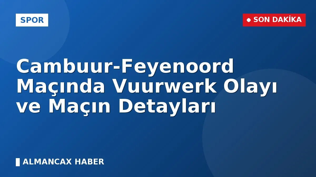 Cambuur-Feyenoord Maçında Vuurwerk Olayı ve Maçın Detayları
