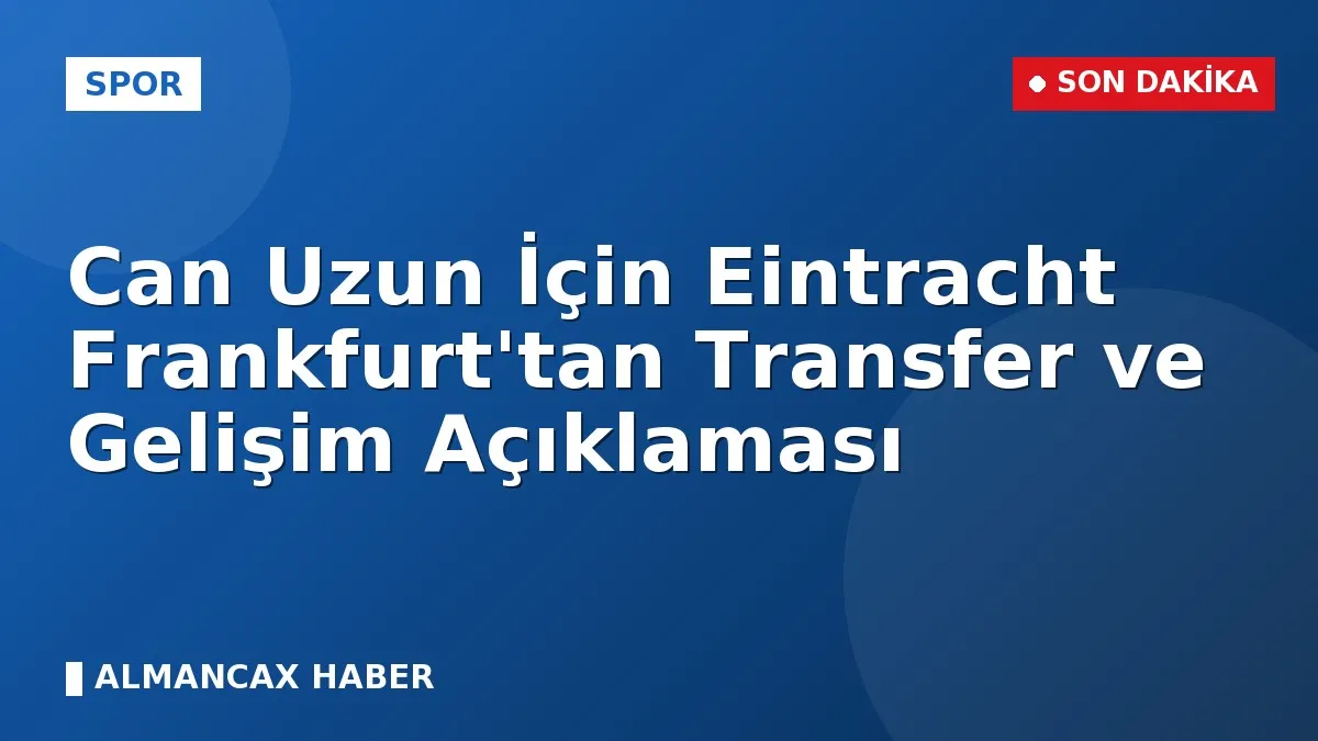 Can Uzun İçin Eintracht Frankfurt'tan Transfer ve Gelişim Açıklaması