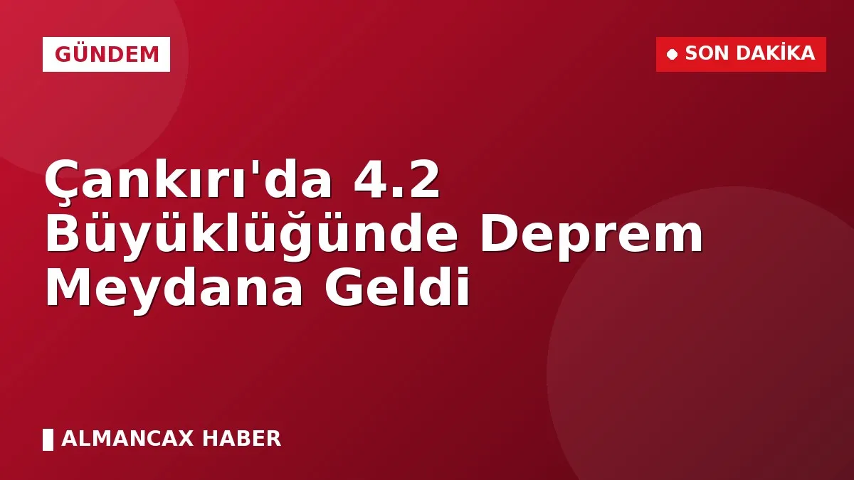 Çankırı'da 4.2 Büyüklüğünde Deprem Meydana Geldi