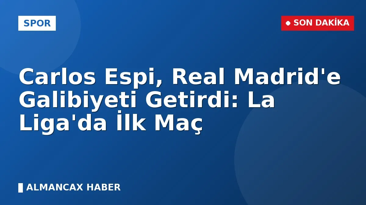 Carlos Espi, Real Madrid'e Galibiyeti Getirdi: La Liga'da İlk Maç