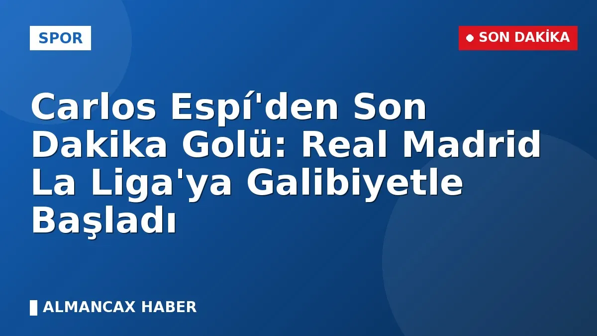 Carlos Espí'den Son Dakika Golü: Real Madrid La Liga'ya Galibiyetle Başladı