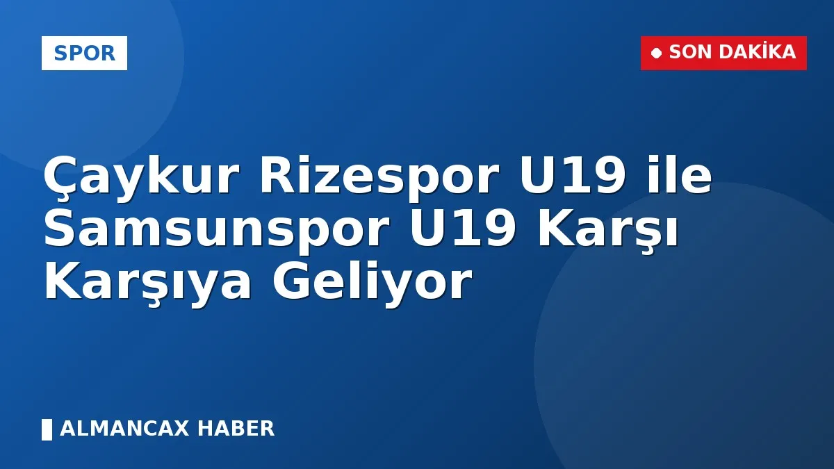 Çaykur Rizespor U19 ile Samsunspor U19 Karşı Karşıya Geliyor