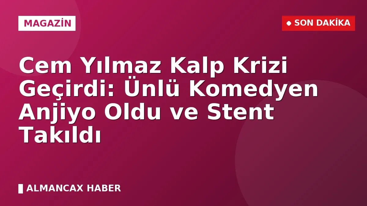 Cem Yılmaz Kalp Krizi Geçirdi: Ünlü Komedyen Anjiyo Oldu ve Stent Takıldı