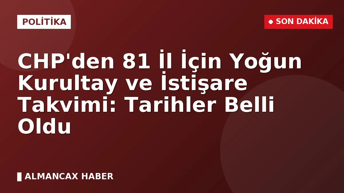 CHP'den 81 İl İçin Yoğun Kurultay ve İstişare Takvimi: Tarihler Belli Oldu