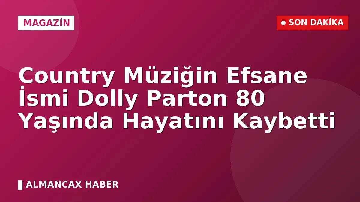 Country Müziğin Efsane İsmi Dolly Parton 80 Yaşında Hayatını Kaybetti