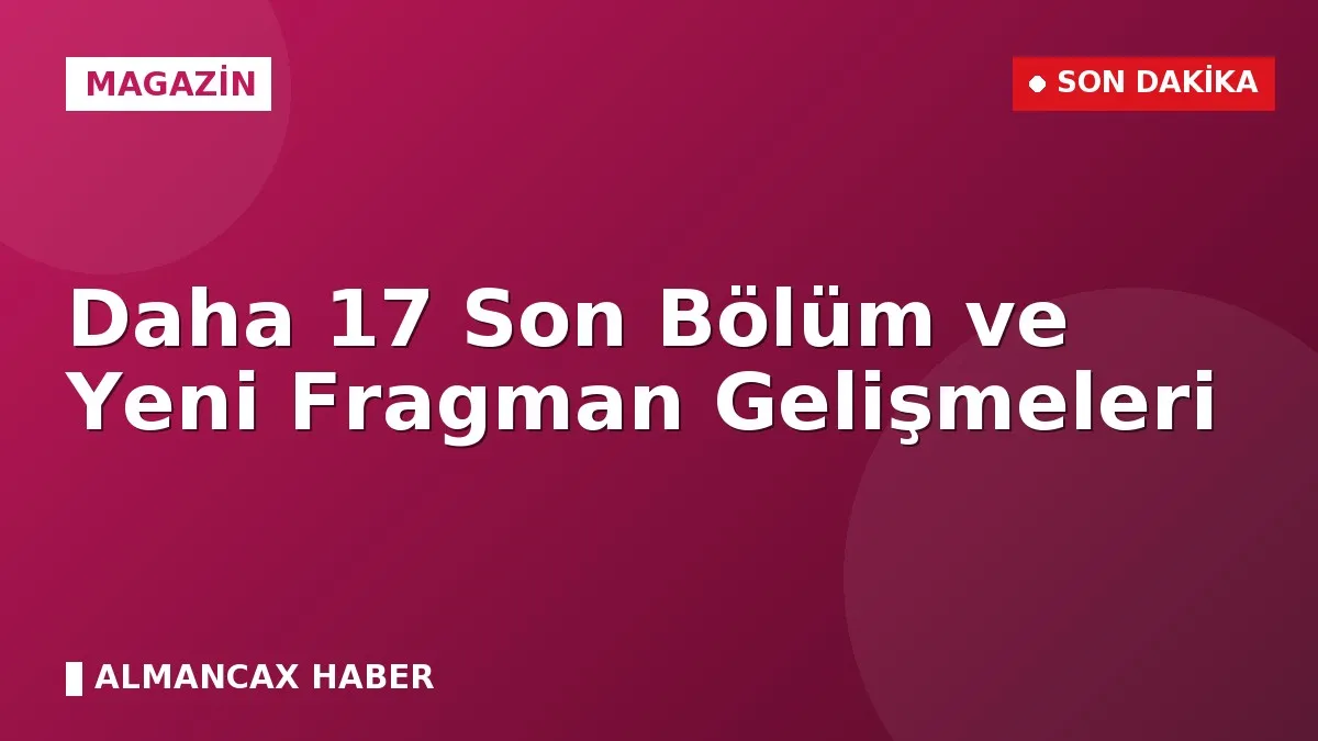 Daha 17 Son Bölüm ve Yeni Fragman Gelişmeleri