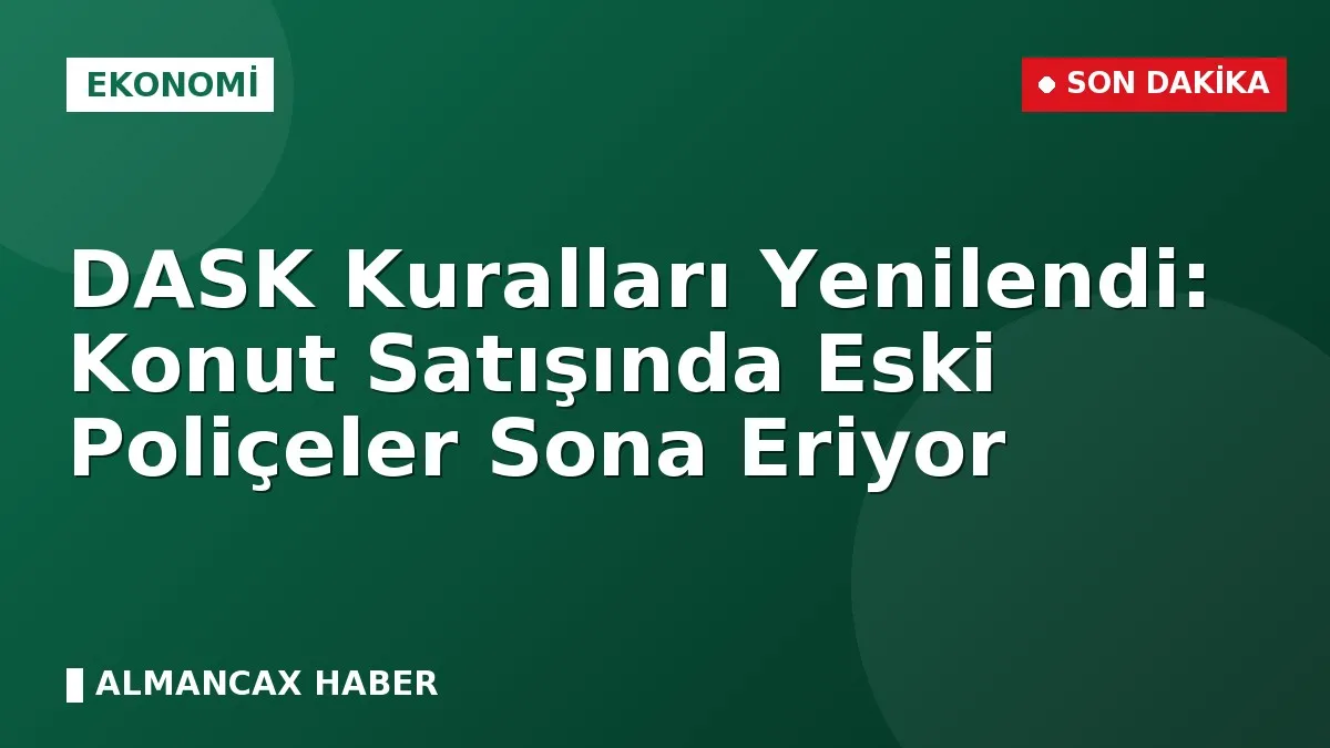 DASK Kuralları Yenilendi: Konut Satışında Eski Poliçeler Sona Eriyor