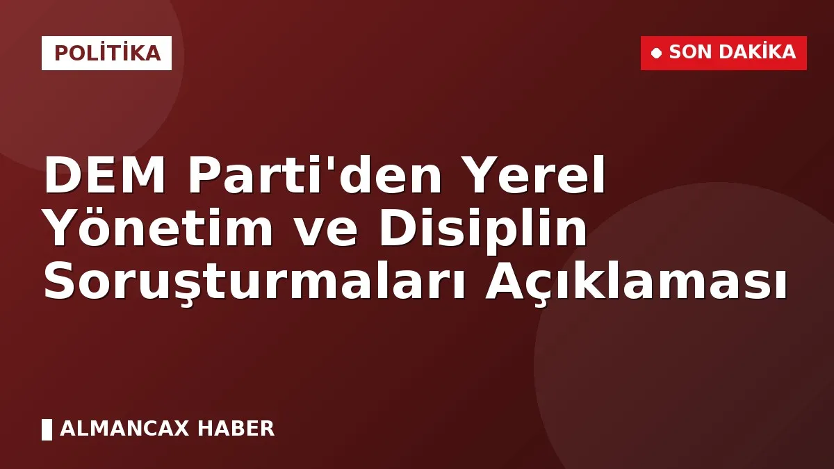 DEM Parti'den Yerel Yönetim ve Disiplin Soruşturmaları Açıklaması