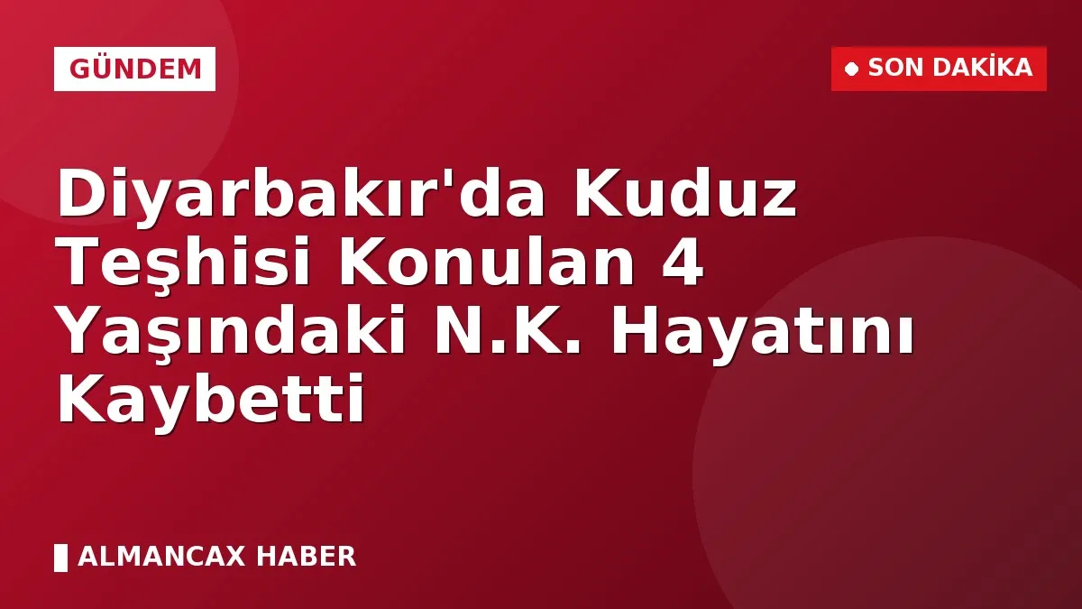Diyarbakır'da Kuduz Teşhisi Konulan 4 Yaşındaki N.K. Hayatını Kaybetti