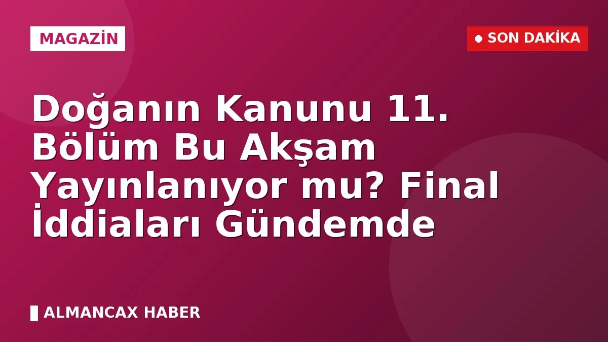 Doğanın Kanunu 11. Bölüm Bu Akşam Yayınlanıyor mu? Final İddiaları Gündemde
