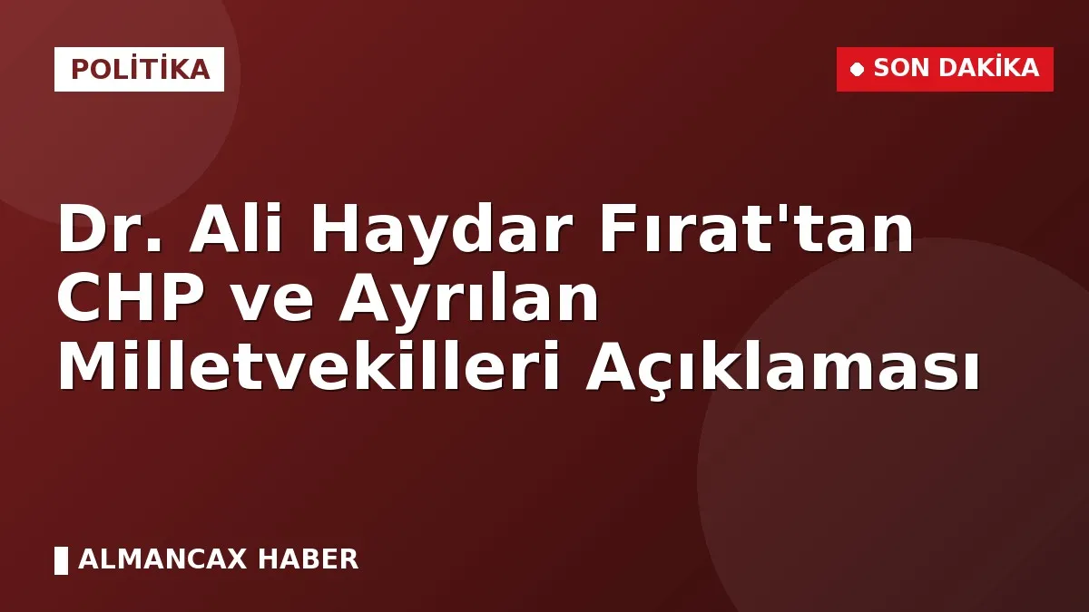 Dr. Ali Haydar Fırat'tan CHP ve Ayrılan Milletvekilleri Açıklaması