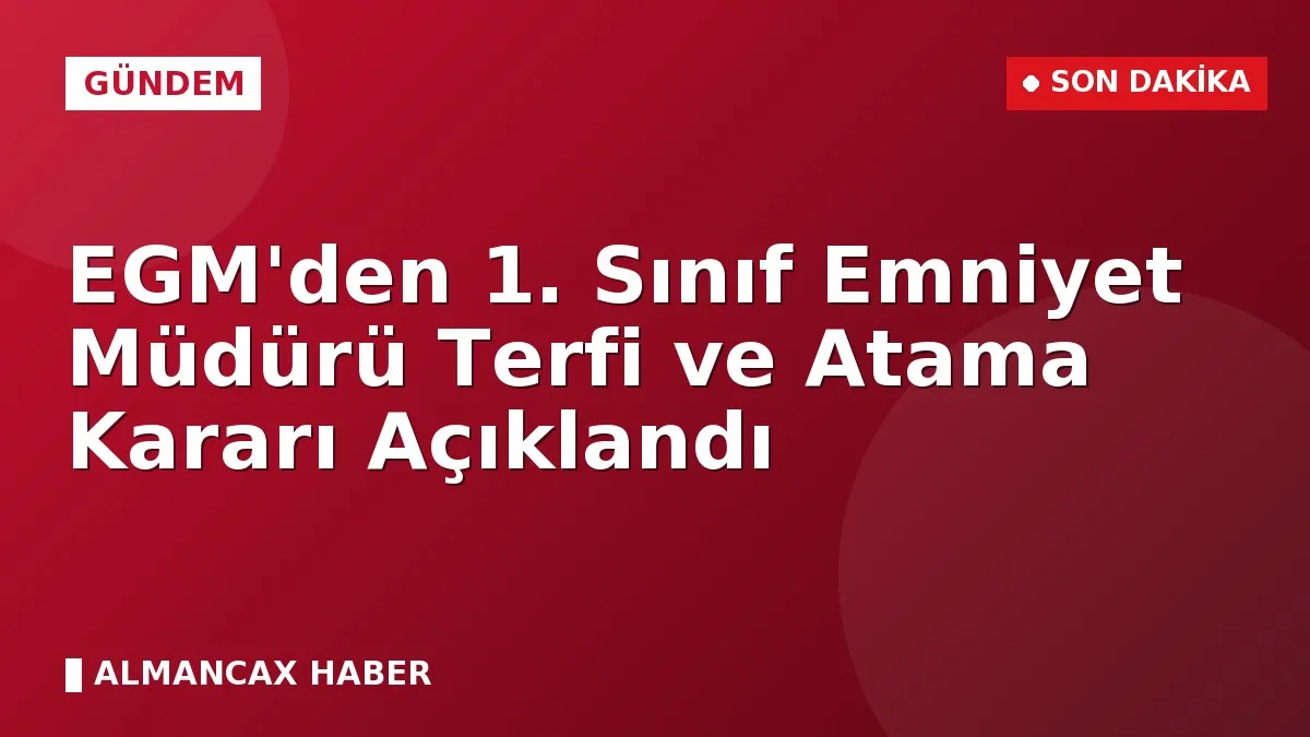 EGM'den 1. Sınıf Emniyet Müdürü Terfi ve Atama Kararı Açıklandı