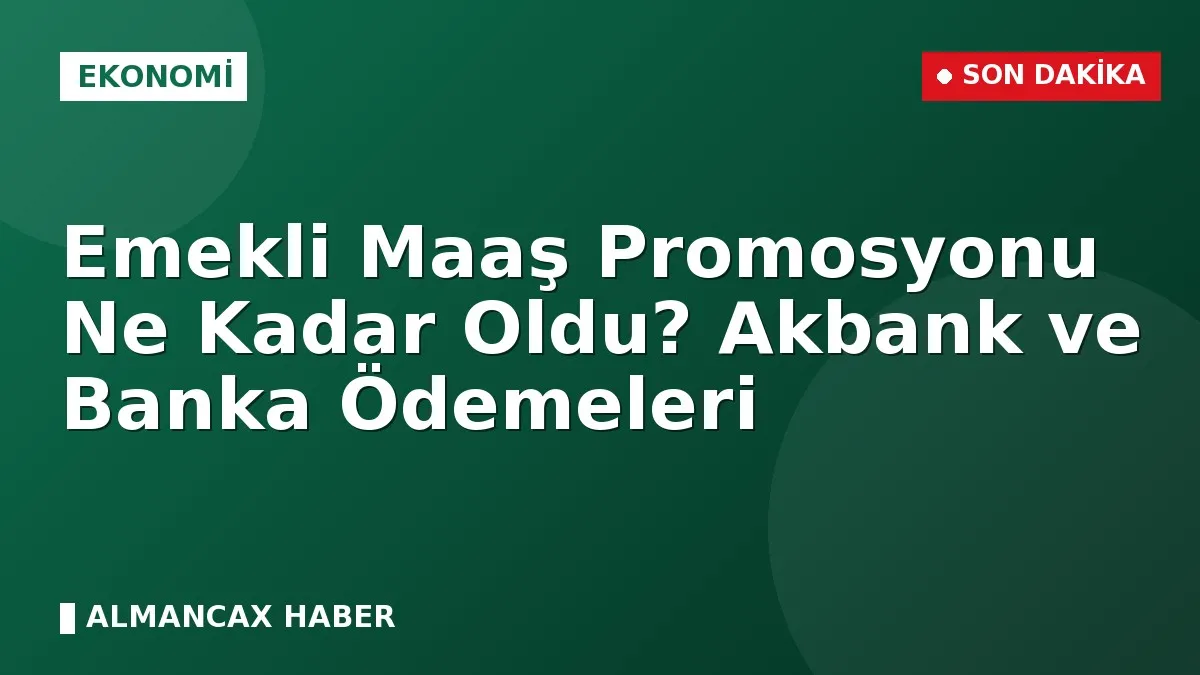 Emekli Maaş Promosyonu Ne Kadar Oldu? Akbank ve Banka Ödemeleri