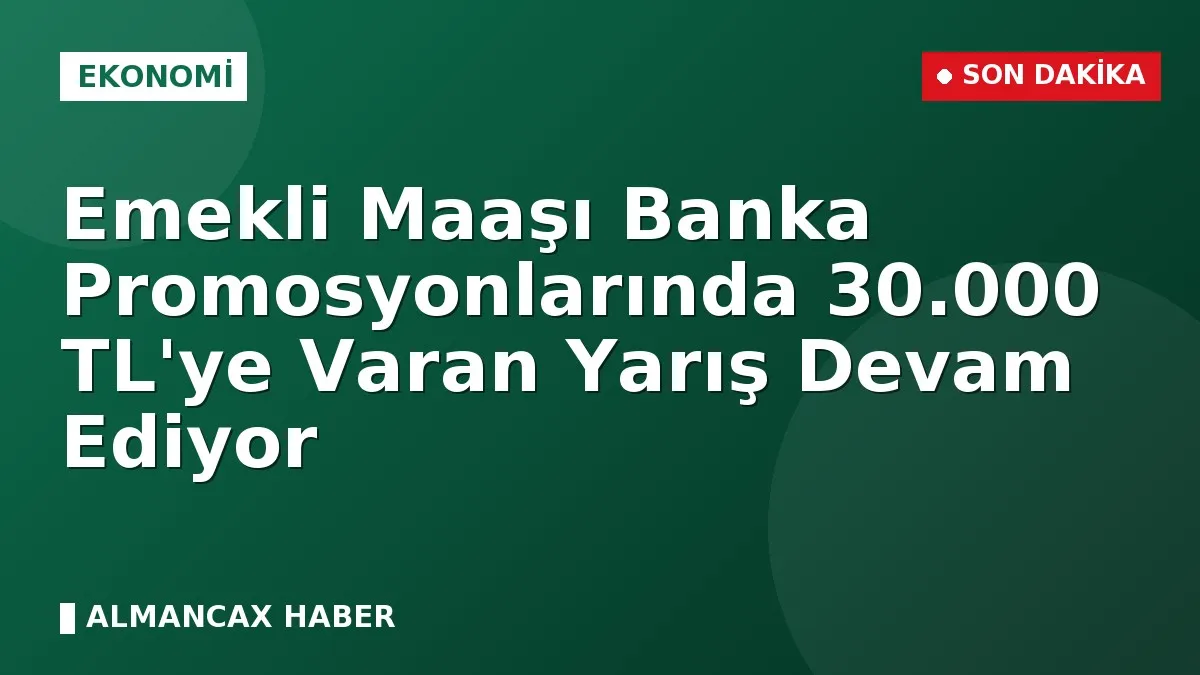Emekli Maaşı Banka Promosyonlarında 30.000 TL'ye Varan Yarış Devam Ediyor