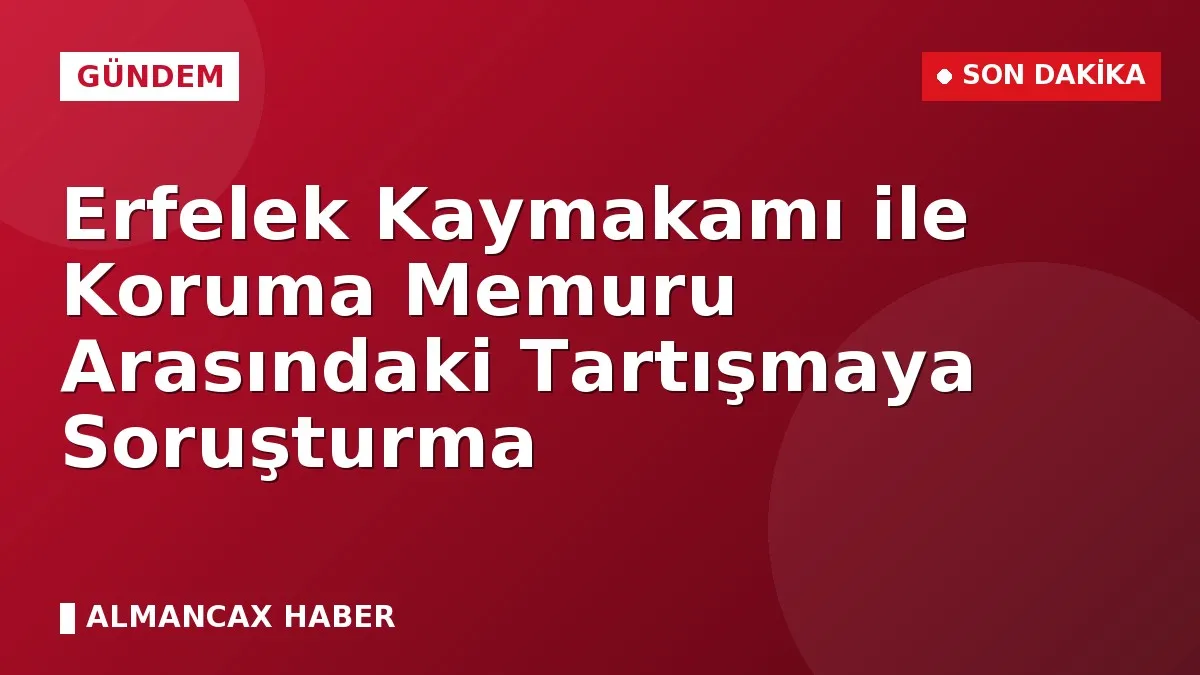 Erfelek Kaymakamı ile Koruma Memuru Arasındaki Tartışmaya Soruşturma