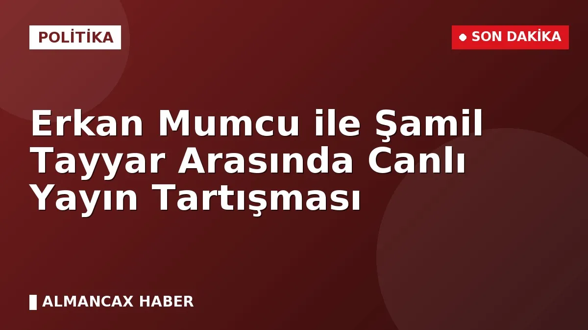 Erkan Mumcu İle Şamil Tayyar Arasında Canlı Yayın Tartışması