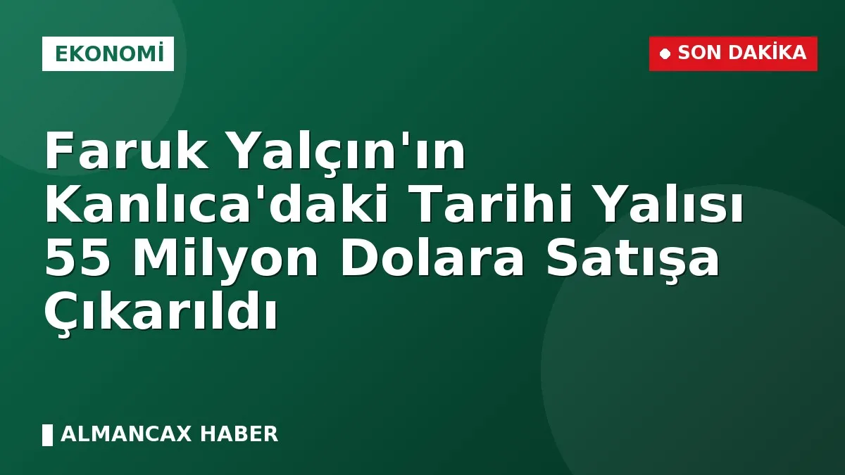 Faruk Yalçın'ın Kanlıca'daki Tarihi Yalısı 55 Milyon Dolara Satışa Çıkarıldı