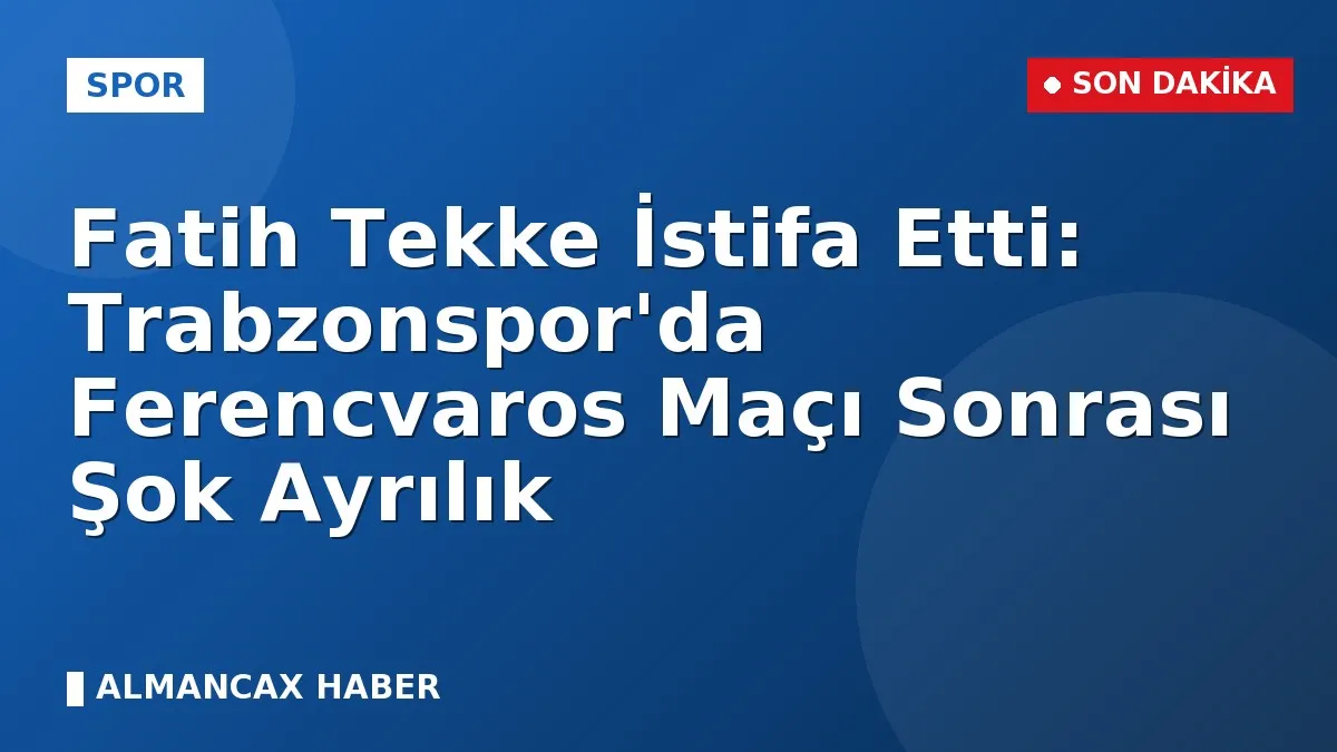 Fatih Tekke İstifa Etti: Trabzonspor'da Ferencvaros Maçı Sonrası Şok Ayrılık