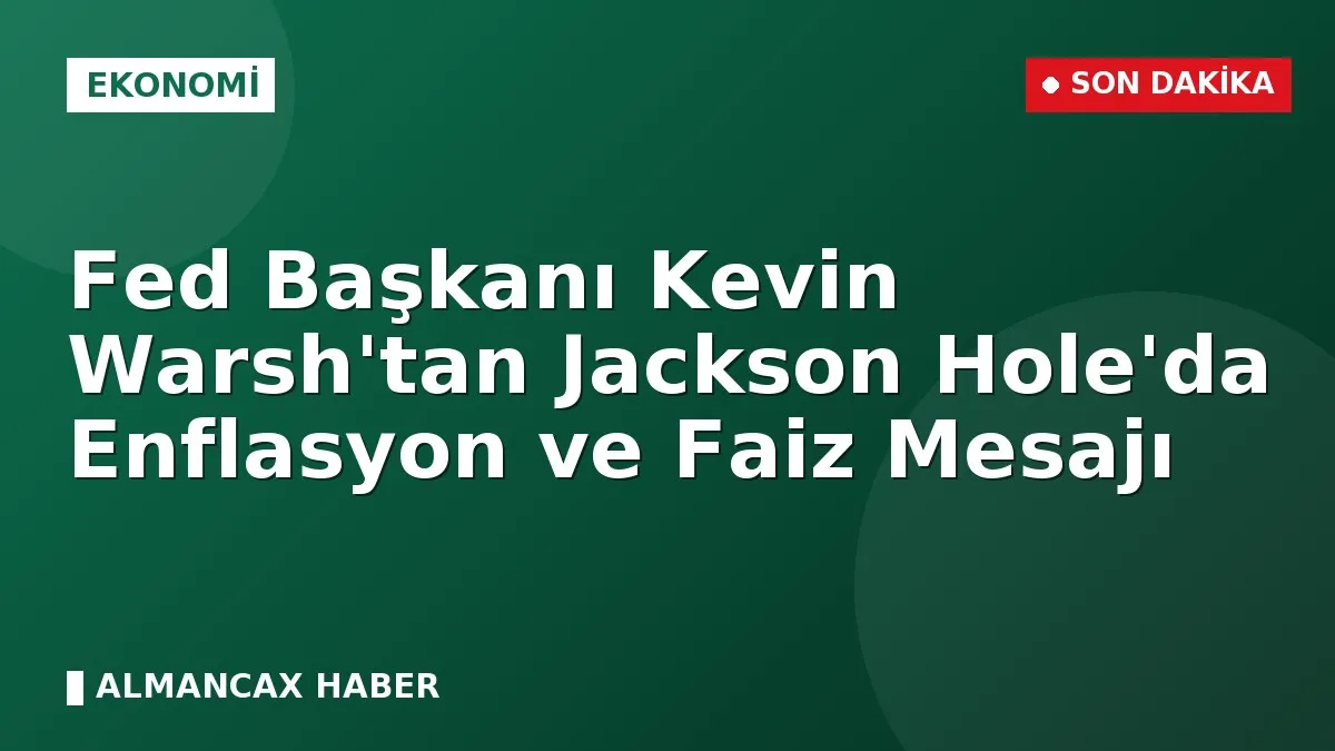 Fed Başkanı Kevin Warsh'tan Jackson Hole'da Enflasyon ve Faiz Mesajı