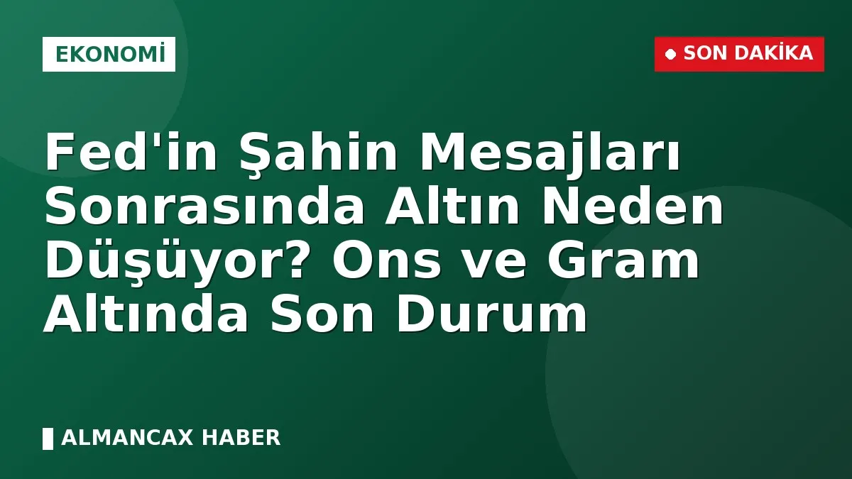 Fed'in Şahin Mesajları Sonrasında Altın Neden Düşüyor? Ons ve Gram Altında Son Durum