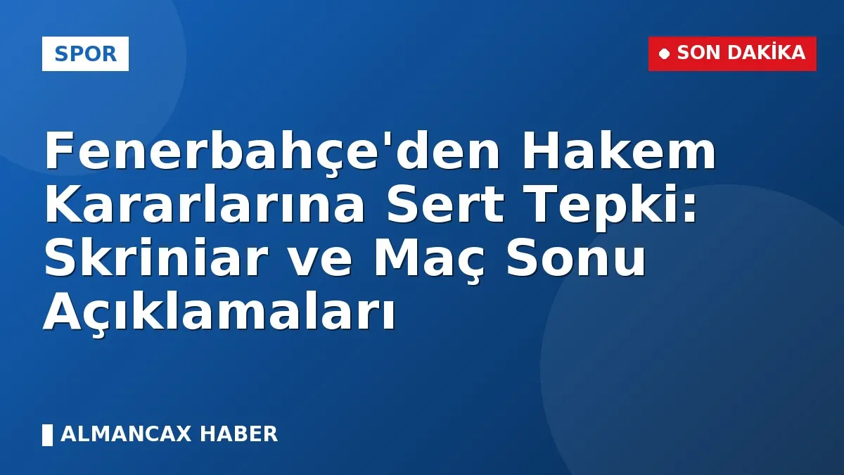 Fenerbahçe'den Hakem Kararlarına Sert Tepki: Skriniar ve Maç Sonu Açıklamaları