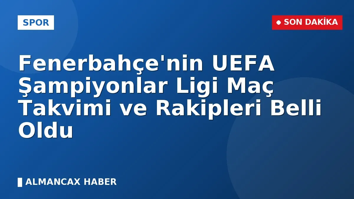 Fenerbahçe'nin UEFA Şampiyonlar Ligi Maç Takvimi ve Rakipleri Belli Oldu