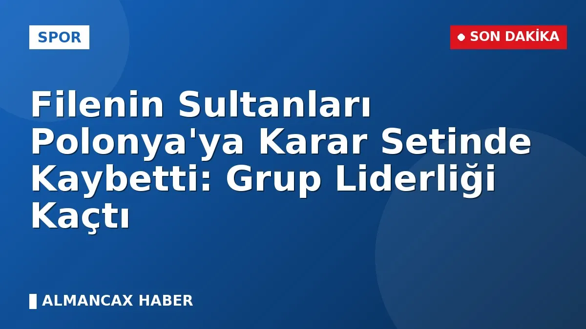 Filenin Sultanları Polonya'ya Karar Setinde Kaybetti: Grup Liderliği Kaçtı