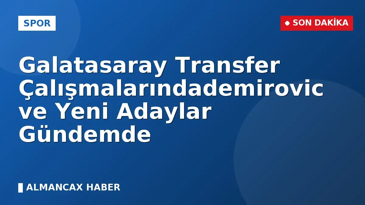 Galatasaray Transfer Çalışmalarındademirovic ve Yeni Adaylar Gündemde