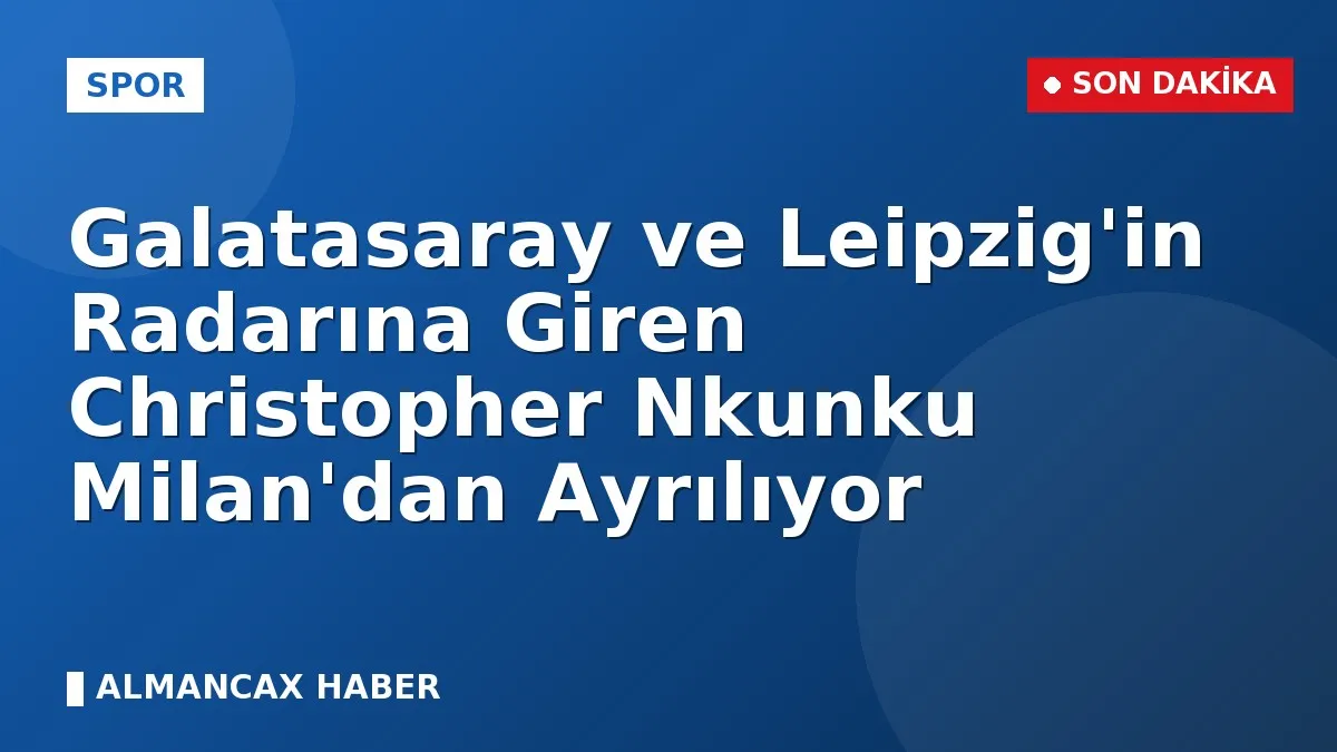 Galatasaray ve Leipzig'in Radarına Giren Christopher Nkunku Milan'dan Ayrılıyor