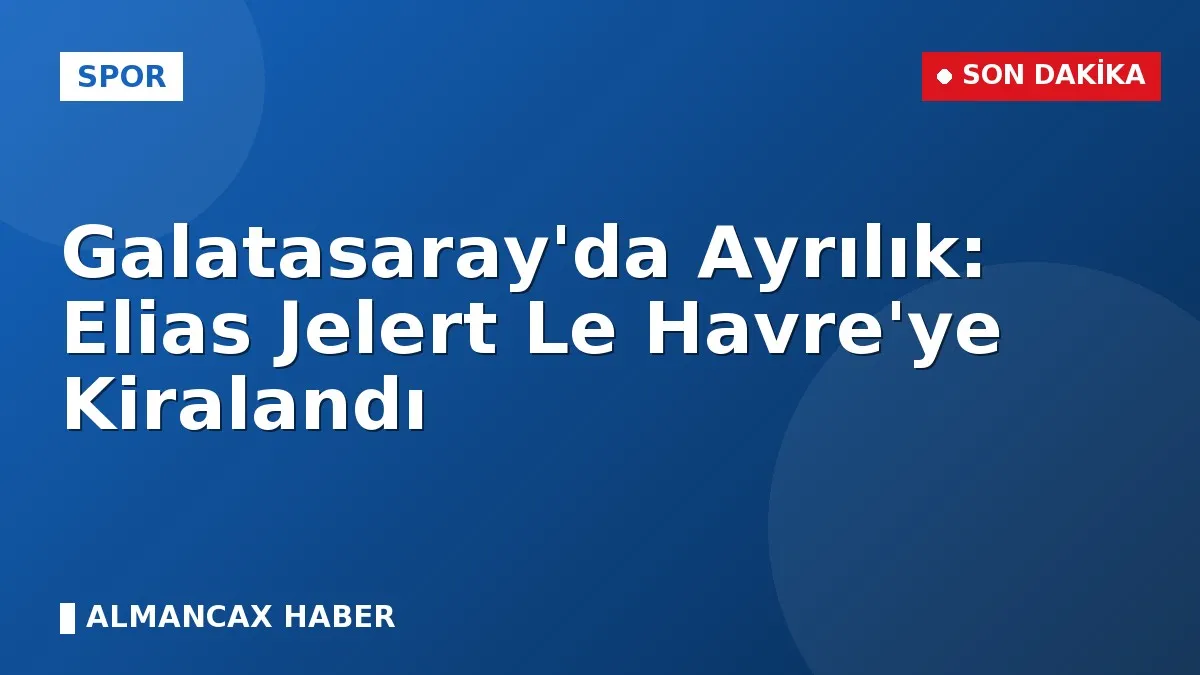 Galatasaray'da Ayrılık: Elias Jelert Le Havre'ye Kiralandı