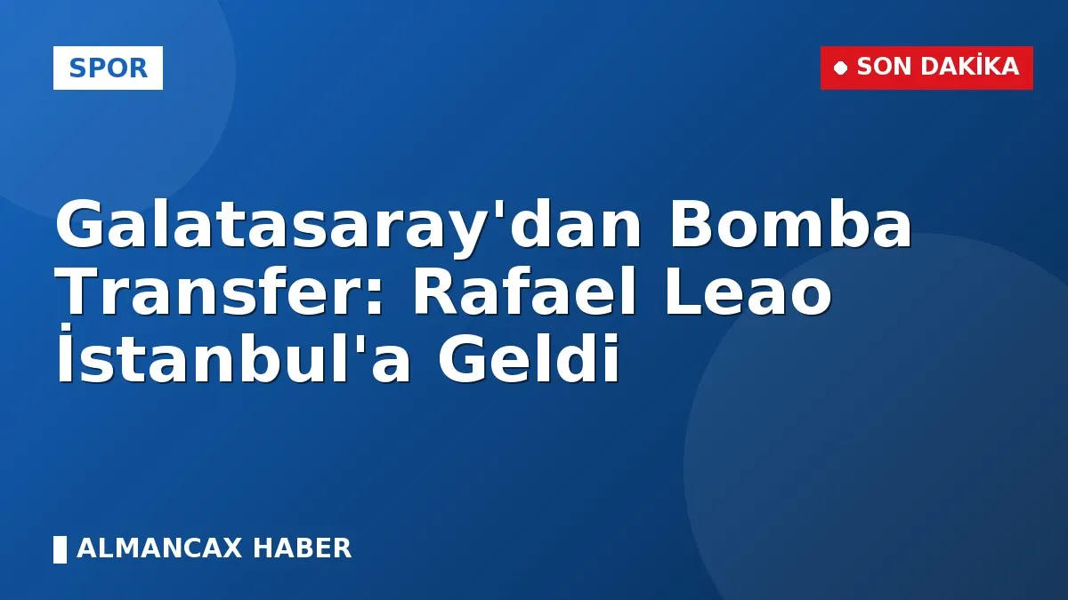 Galatasaray'dan Bomba Transfer: Rafael Leao İstanbul'a Geldi