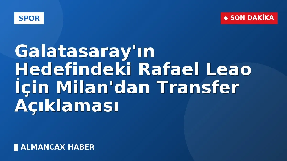 Galatasaray'ın Hedefindeki Rafael Leao İçin Milan'dan Transfer Açıklaması