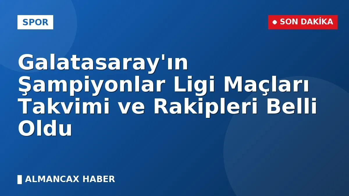 Galatasaray'ın Şampiyonlar Ligi Maçları Takvimi ve Rakipleri Belli Oldu
