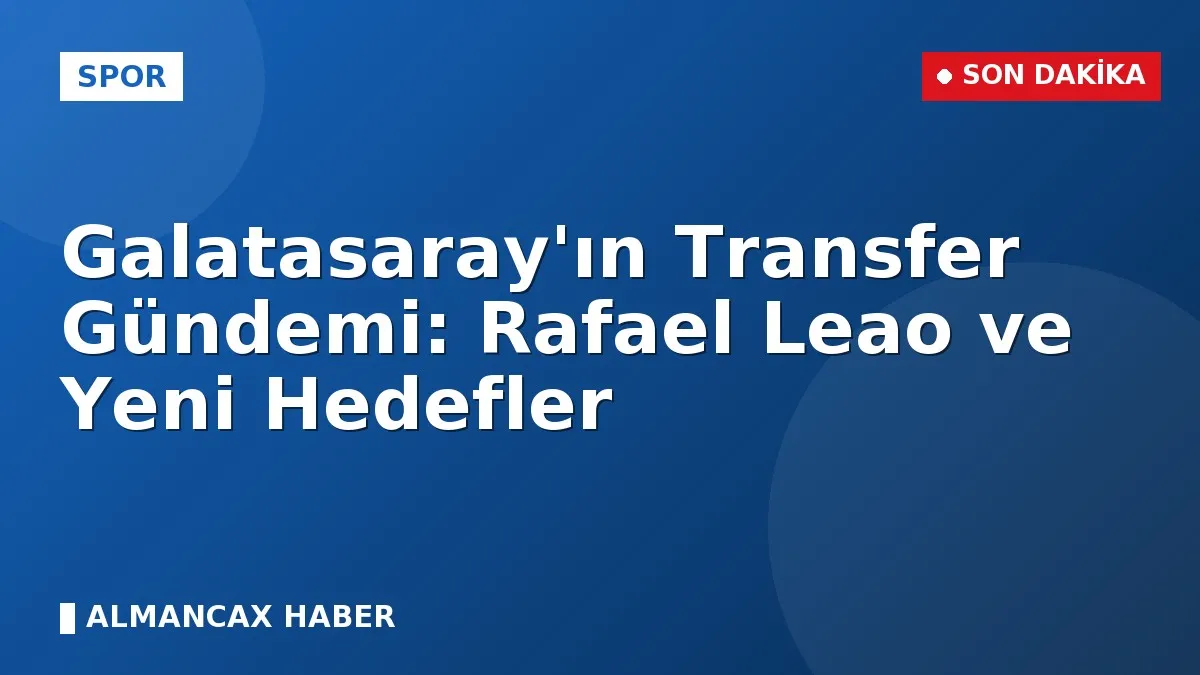 Galatasaray'ın Transfer Gündemi: Rafael Leao ve Yeni Hedefler