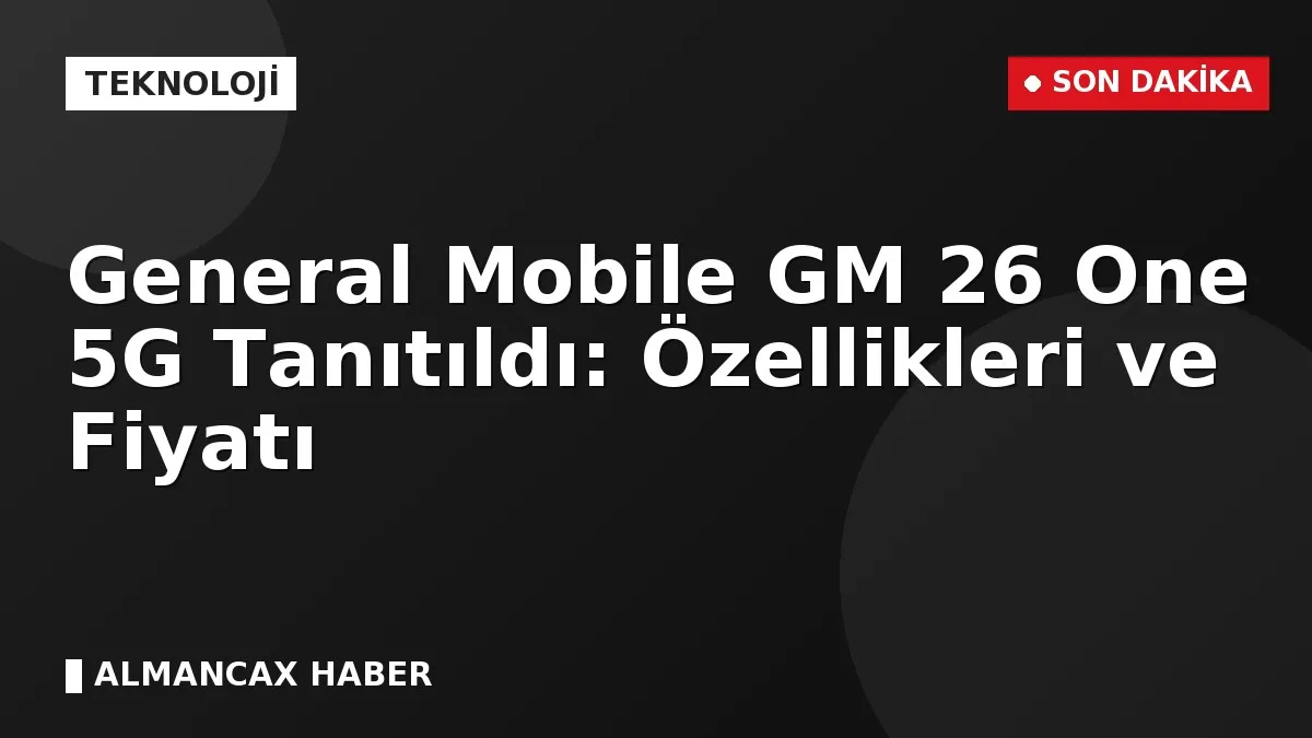 General Mobile GM 26 One 5G Tanıtıldı: Özellikleri ve Fiyatı